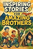 Inspiring Stories for Amazing Brothers: Discover Inspiring Adventures of Strength, Courage & Brotherhood! (A Fun Gift for Amazing Brothers & Rising Stars)