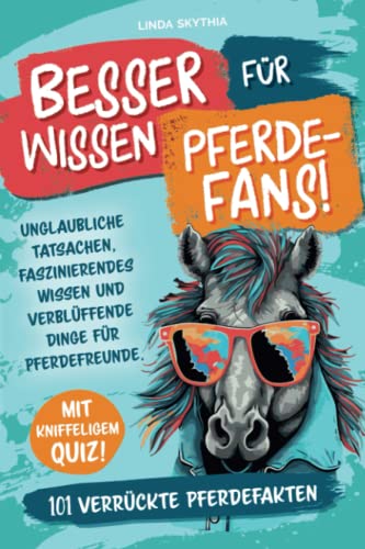 Besserwissen für Pferde-Fans! 101 verrückte Pferdefakten: Unglaubliche Tatsachen, faszinierendes Wissen und verblüffende Dinge für Pferdefreunde. Mit kniffeligem Quiz!