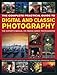 The Complete Practical Guide to Digital and Classic Photography: The Expert's Manual To Taking Great Photographs
