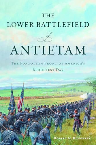 The Lower Battlefield of Antietam: The Forgotten Front of America's Bloodiest Day (Civil War Series)