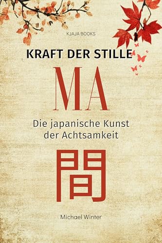 MA - Kraft der Stille : Die japanische Kunst der Achtsamkeit (Die japanische Lebensphilosophie – Achtsamkeit, Gelassenheit & Balance 1)