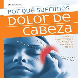 Por Qué Sufrimos Dolor de Cabeza: Guía de Diagnóstico y Tratamiento Para Vivir Mejor