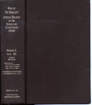 The War of the Rebellion: A Compilation of the Official Records of the Union and Confederate Armies - Series I Volume 42.  Part 1 - Reports, Richmond Campaign, Port Fisher, N. C., Etc  Serial No. 87