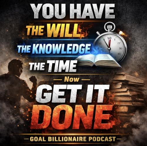 YOU HAVE THE WILL | The Knowledge | The Time &mdash; Now GET IT DONE | Goal Billionaire Podcast