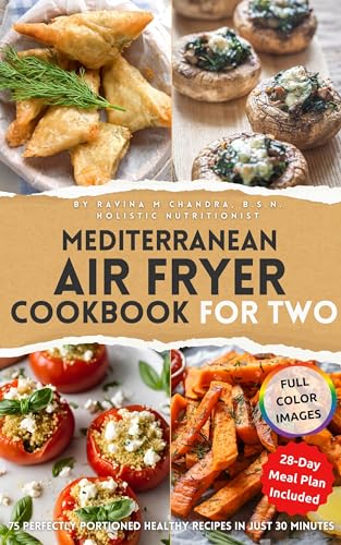 Mediterranean Air Fryer Cookbook for Two: 75 Perfectly Portioned Healthy Recipes in Just 30 Minutes Indulge in Culinary Mastery with Gourmet Technique ... & Easy Beginner Air Fryer Recipes for Two)