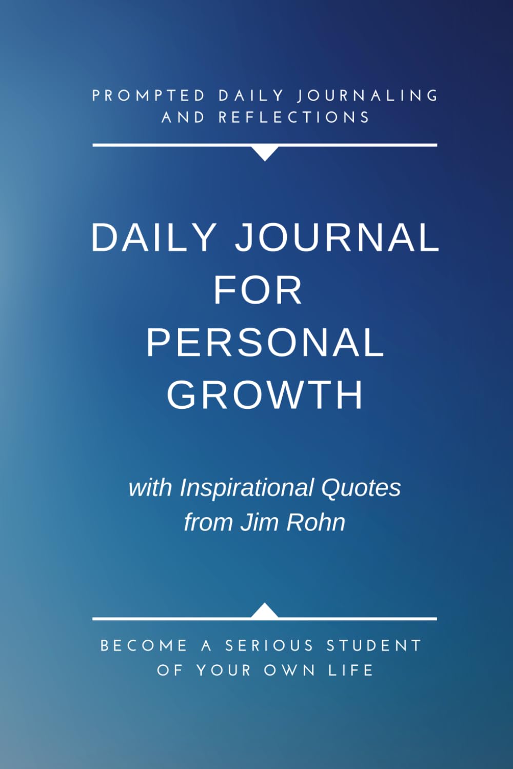 Daily Journal for Personal Growth with Inspirational Quotes from Jim Rohn: Become A Serious Student of Your Own Life with Prompted Daily Journaling and Reflections.