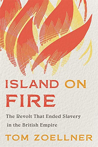 Island on Fire: The Revolt That Ended Slavery in the British Empire Island on Fire: The Revolt That Ended Slavery in the British Empire
