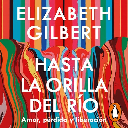 Hasta la orilla del río [All the Way to the River] Audiolibro Por Elizabeth Gilbert, Laura Vidal Sanz - translator art