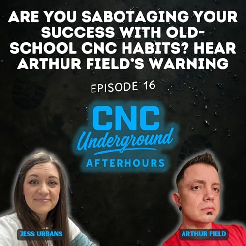 16. Are You Sabotaging Your Success with Old-School CNC Habits? Hear Arthur Field&rsquo;s Warning