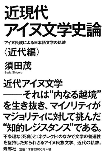 近現代アイヌ文学史論——アイヌ民族による日本語文学の軌跡〈近代編〉