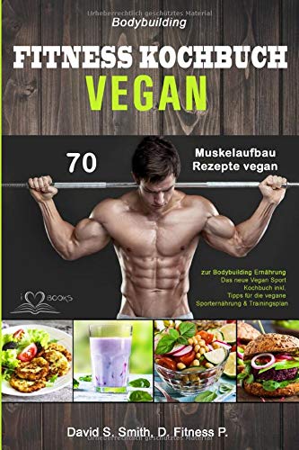 Bodybuilding VEGAN FITNESS Kochbuch: 70 Muskelaufbau Rezepte vegan zur Bodybuilding...