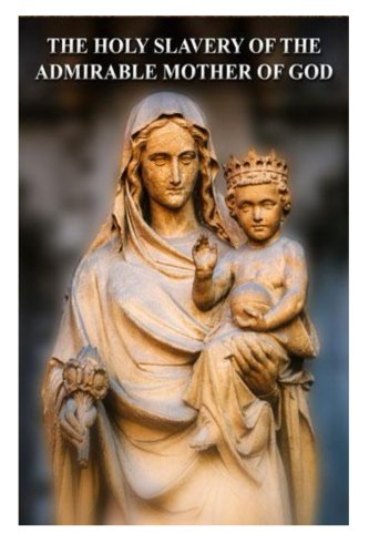 The Holy Slavery of the Admirable Mother of God: 1 (True Devotion to Mary)
