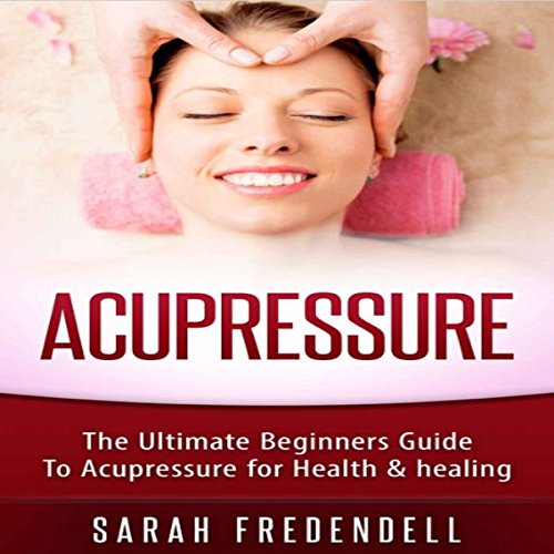 Acupressure The Ultimate Beginners Guide to Acupressure