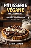 Pâtisserie végane sans compromis : tartes, gâteaux, biscuits et...