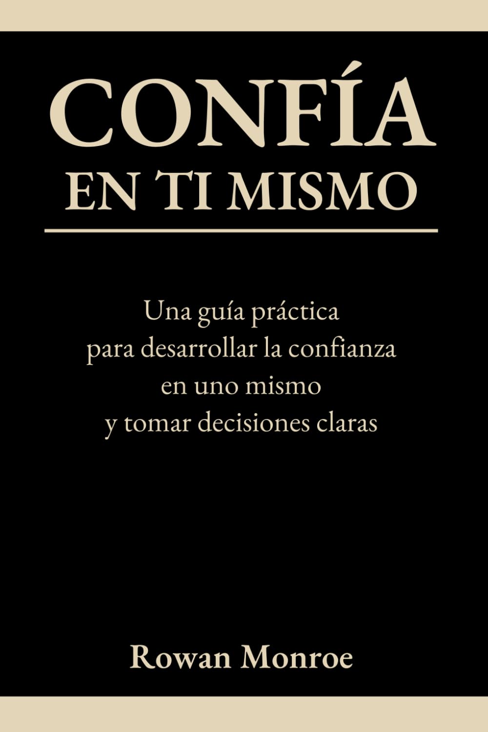 CONFÍA EN TI MISMO: Una guía práctica para desarrollar la confianza en uno mismo y tomar decisiones claras—técnicas respaldadas por la ciencia para superar dudas y cuestionamientos y ganar seguridad