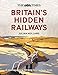 The Times Britain€™s Hidden Railways: A Journey Along 50 Long-Lost Railway Lines