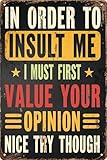 Retro Metal Sign Decor Vintage Plaque 8x12 in In Order to Insult Me I Must First Value Your Opinion Nice Try Though Funny Poster for Outdoor Garage Porch Cafe for Man Cave Wall Decor