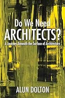 Do We Need Architects?: A Journey Beneath the Surface of Architecture 150357816X Book Cover