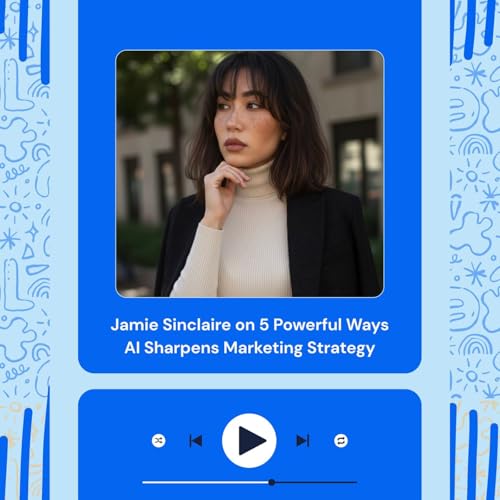 Jamie Sinclaire on 5 Powerful Ways AI Sharpens Marketing Strategy