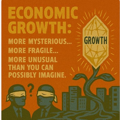 Economic growth: it's more mysterious, more fragile and more unusual than you can possibly imagine