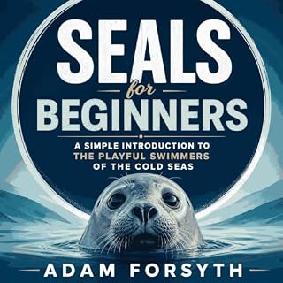 Seals for Beginners: A Simple Introduction to the Playful Swimmers of the Cold Seas cover art