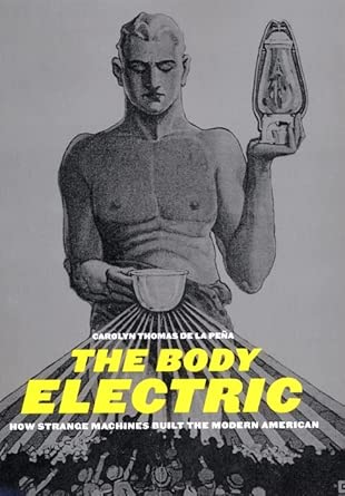 The Body Electric: How Strange Machines Built the Modern American: 11 book cover