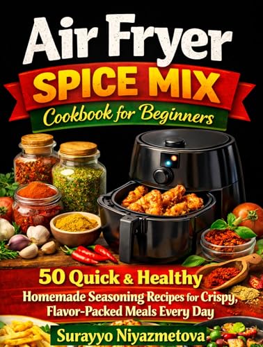 Air Fryer Spice Mix Cookbook for Beginners: 50 Quick & Healthy Homemade Seasoning Recipes for Crispy, Flavor-Packed Meals Every Day
