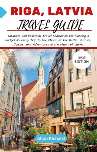RIGA, LATVIA TRAVEL GUIDE 2025 : Ultimate and Essential Travel Companion for Planning a Budget-Friendly Trip to the Charm of the Baltic: Culture, Cuisine, ... of Latvia (ADVENTURE COMPANION GUIDEBOOK)