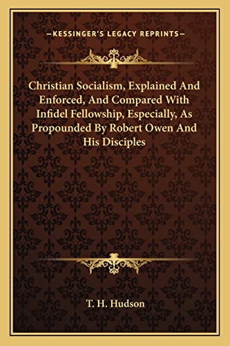 Christian Socialism, Explained And Enforced, And Compared With Infidel Fellowship, Especially, As Propounded By Robert Owen And His Disciples