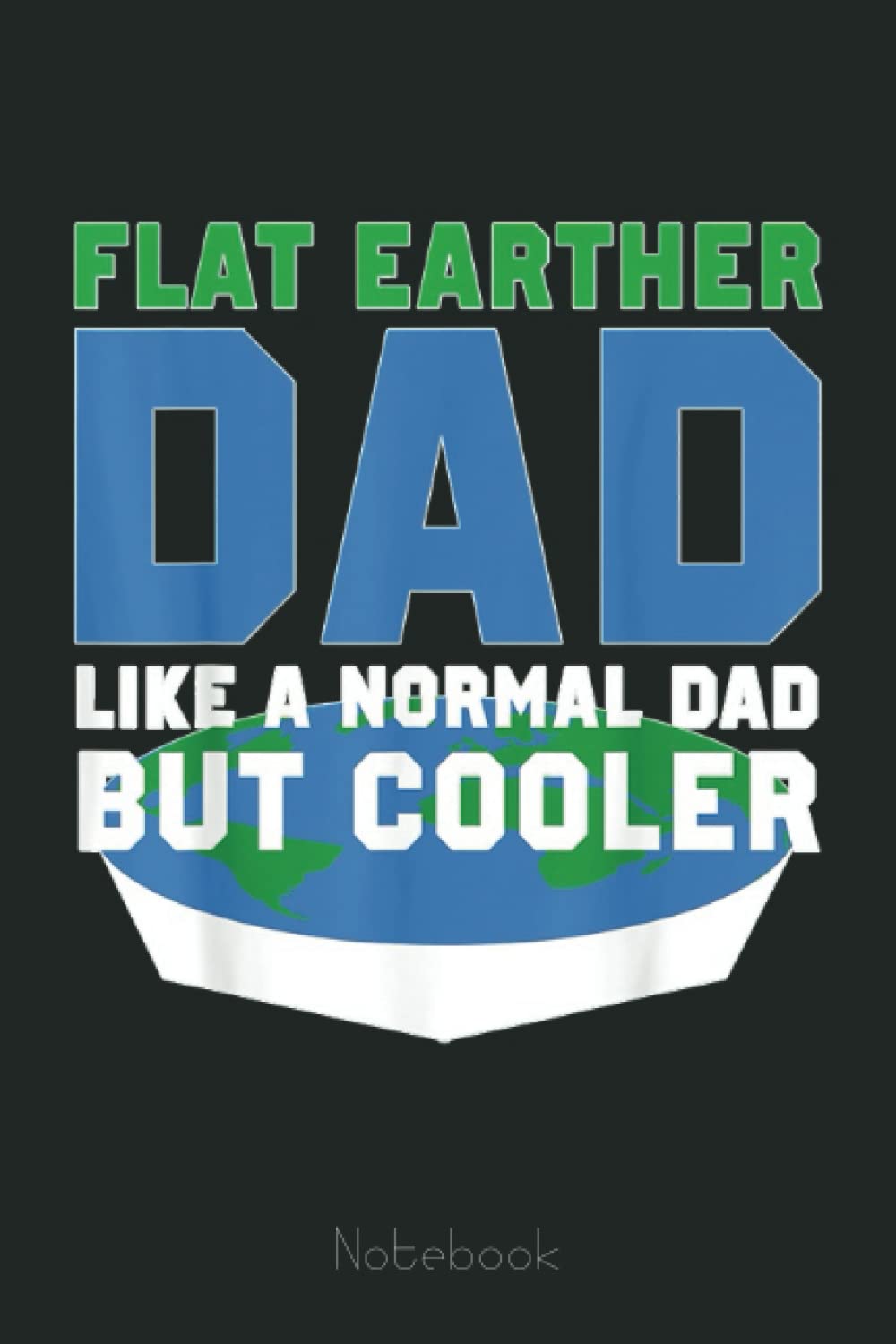 Mens Funny Flat Earther Dad Notebook: Personalized Father's Day, Happy Fathers Day Notebook For Husband, Funny & Lovely Fathers Day Gifts From Wife