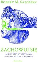 ZACHOWUJ SIĘ: Jak biologia wydobywa z nas to, co najgorsze, i to, co najlepsze