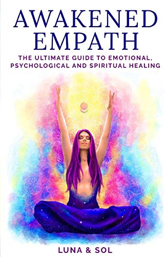 Awakened Empath: The Ultimate Guide to Emotional, Psychological and Spiritual Healing