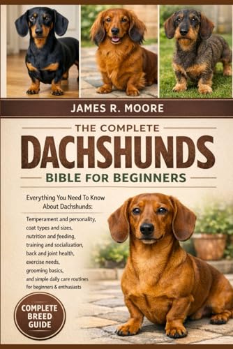 THE COMPPLETE DACHSHUNDS BIBLE FOR BEGINNERS: Everything You Need To Know About Dachshunds: Temperament and personality, coat ty