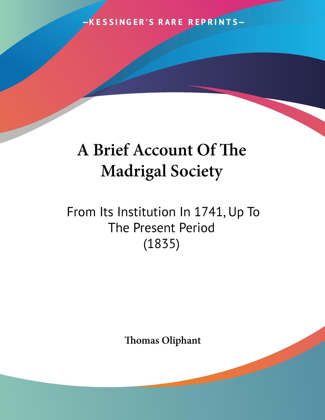 A Brief Account Of The Madrigal Society: From Its Institution In 1741, Up To The Present Period (1835)