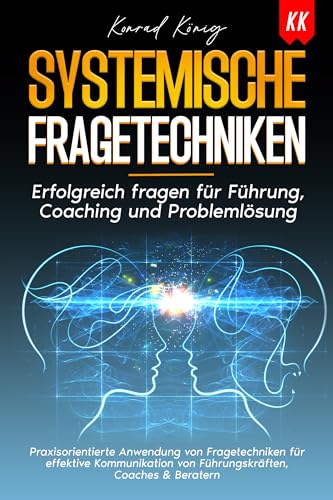 SYSTEMISCHE FRAGETECHNIKEN: Erfolgreich fragen für Führung, Coaching und Problemlösung.Praxisorientierte Anwendung von Fragetechniken für effektive Kommunikation ... & Beratern (German Edition)