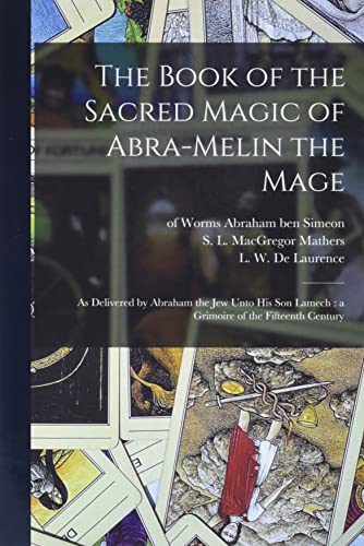 The Book of the Sacred Magic of Abra-Melin the Mage: as Delivered by Abraham the Jew Unto His Son Lamech: a Grimoire of the Fifteenth Century