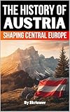 The History of Austria: Shaping Central Europe (The History of Countries)