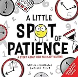 A Little SPOT of Patience: A Story About How To Enjoy Waiting (Inspire to Create A Better You!)