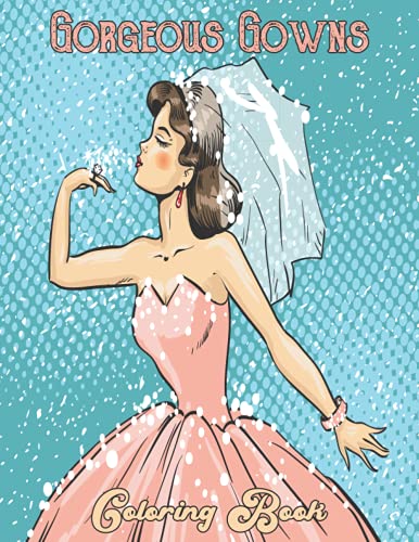 Gorgeous Gowns Coloring Book: Adult Coloring Book Featuring Lovely Dresses and Beautiful Ball Gowns A Must Have for Vintage Fashion and Beauty Lovers ... (Adult Coloring Books) (Dress Coloring Books)