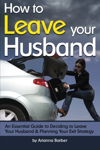 How to Leave Your Husband: An Essential Guide to Deciding to Leave Your Husband and Planning Your Exit Strategy