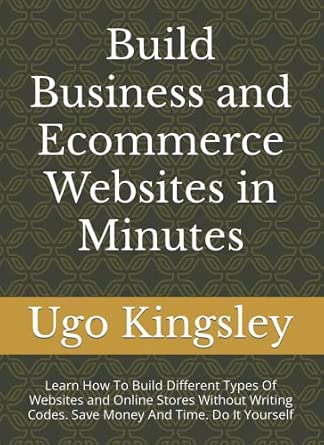 Build Business and Ecommerce Websites in Minutes: Learn How to Build Different Types of Websites and Online Stores Without Coding