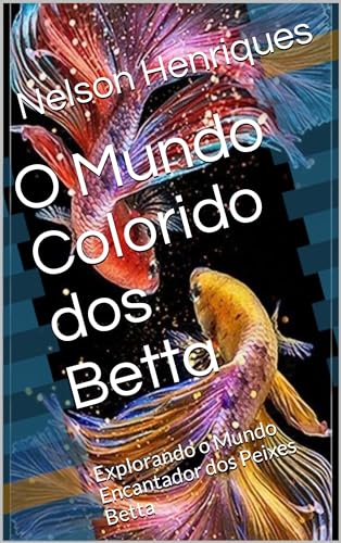 O Mundo Colorido dos Betta : Explorando o Mundo Encantador dos Pe...