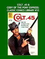 Colt .45 & Cody Of The Pony Express: Classic Comics Library #33: Two Great Western Comic Legends -- Over 350 Pages - All Stories - No Ads 1511790946 Book Cover