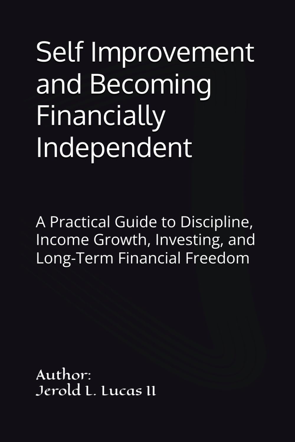 Self Improvement and Becoming Financially Independent: A Practical Guide to Discipline, Income Growth, Investing, and Long-Term Financial Freedom