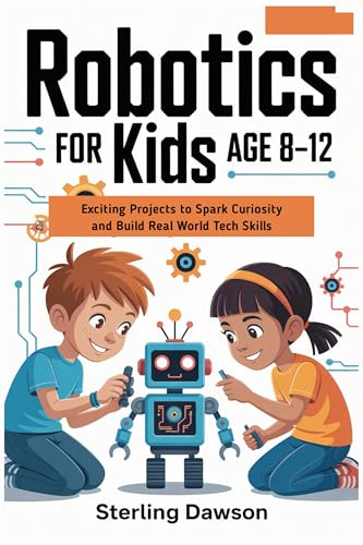 Robotics for kids Age 8-12: Exciting Projects to Spark Curiosity and Build Real World Tech Skills