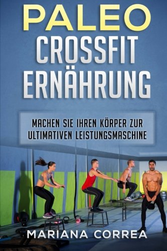 Paleo CROSSFIT ERNAHRUNG: Machen Sie Ihren Korper zur ultimativen Leistungsmaschine Paleo CROSSFIT ERNAHRUNG: Machen Sie Ihren Korper zur ultimativen Leistungsmaschine