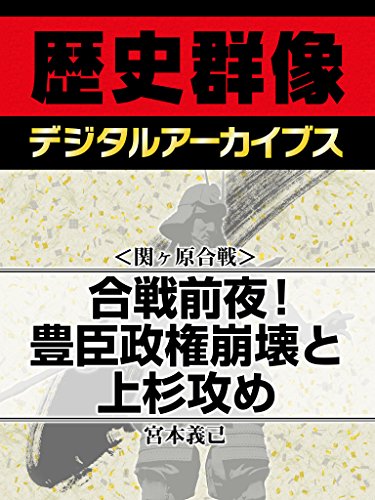 <関ヶ原合戦>合戦前夜! 豊臣政権崩壊と上杉攻め (歴史群像デジタルアーカイブス)
