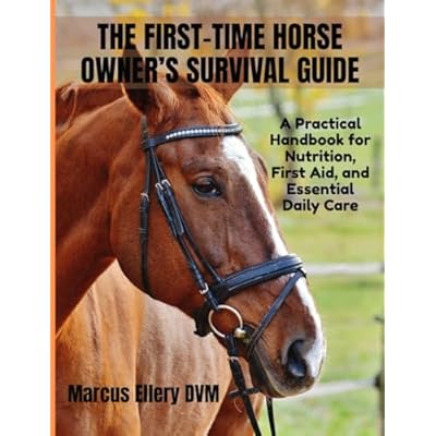 The First-Time Horse Owner&rsquo;s Survival Guide: A Practical Handbook for Nutrition, First Aid, and Essential Daily Care