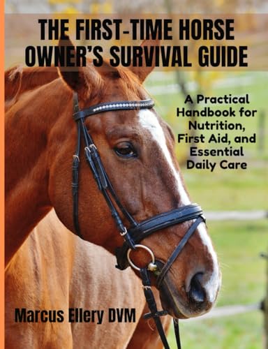 The First-Time Horse Owner’s Survival Guide: A Practical Handbook for Nutrition, First Aid, and Essential Daily Care