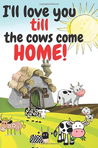 I'll Love You Till the Cows Come Home: Notebook Gift to tell someone I love you in a different way. For fans of Guess How Much. Funny Lined cows ... losing your journal.120 college-ruled pages.
